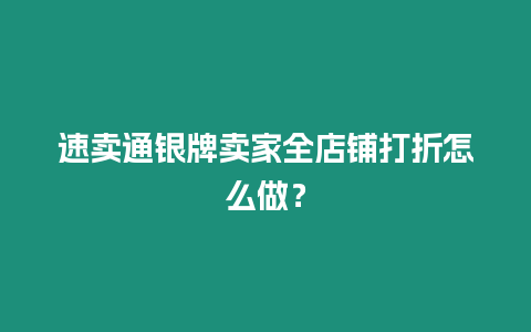 速賣通銀牌賣家全店鋪打折怎么做？