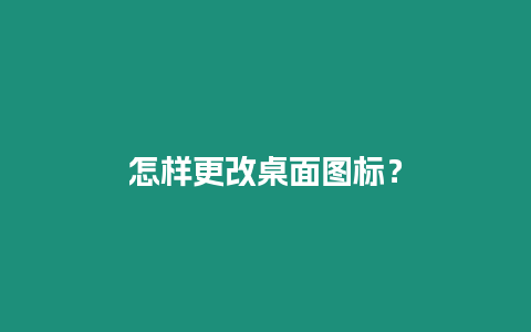 怎樣更改桌面圖標？