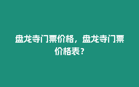 盤龍寺門票價格，盤龍寺門票價格表？