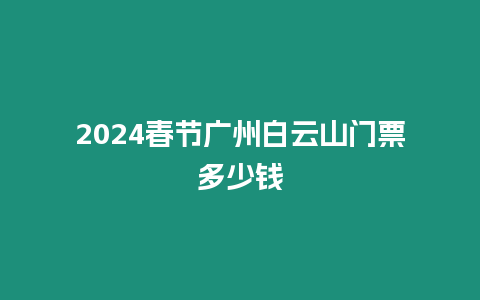 2024春節廣州白云山門票多少錢