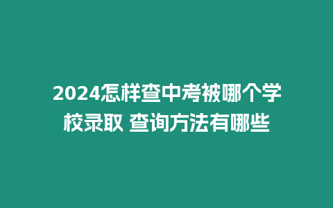 2024怎樣查中考被哪個學校錄取 查詢方法有哪些