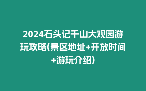 2024石頭記千山大觀園游玩攻略(景區地址+開放時間+游玩介紹)