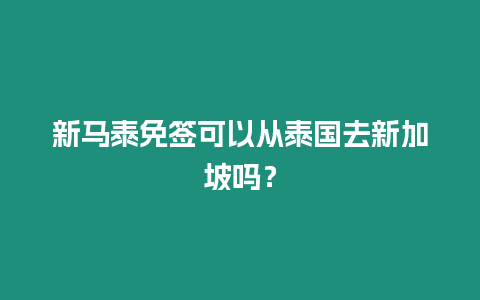 新馬泰免簽可以從泰國(guó)去新加坡嗎？