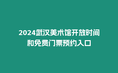 2024武漢美術館開放時間和免費門票預約入口