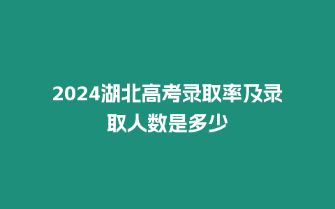 2024湖北高考錄取率及錄取人數是多少