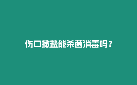 傷口撒鹽能殺菌消毒嗎？