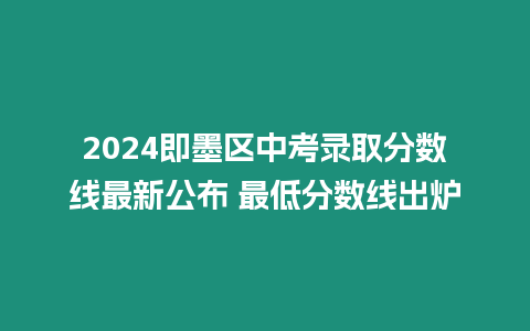 2024即墨區中考錄取分數線最新公布 最低分數線出爐