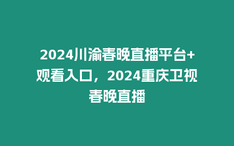 2024川渝春晚直播平臺+觀看入口，2024重慶衛視春晚直播