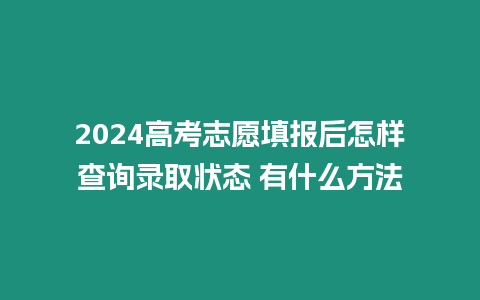 2024高考志愿填報后怎樣查詢錄取狀態 有什么方法