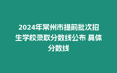 2024年常州市提前批次招生學校錄取分數線公布 具體分數線