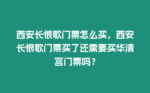 西安長恨歌門票怎么買，西安長恨歌門票買了還需要買華清宮門票嗎？