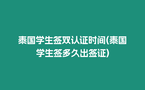 泰國學生簽雙認證時間(泰國學生簽多久出簽證)