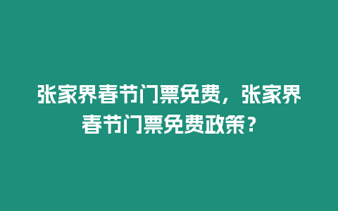 張家界春節(jié)門票免費(fèi)，張家界春節(jié)門票免費(fèi)政策？