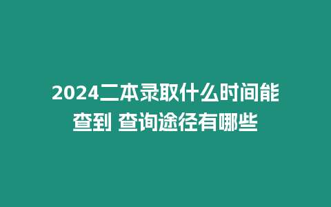 2024二本錄取什么時間能查到 查詢途徑有哪些