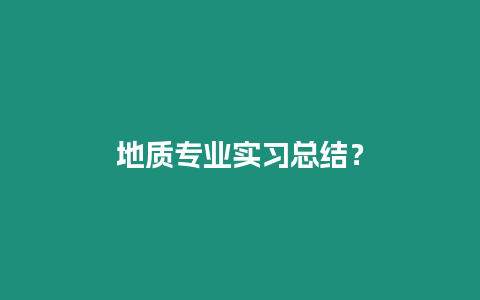 地質專業實習總結？