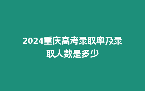 2024重慶高考錄取率及錄取人數是多少