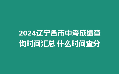 2024遼寧各市中考成績查詢時間匯總 什么時間查分