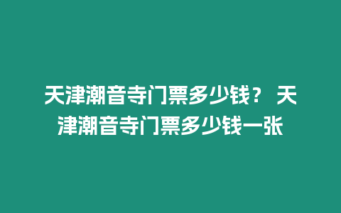 天津潮音寺門票多少錢？ 天津潮音寺門票多少錢一張