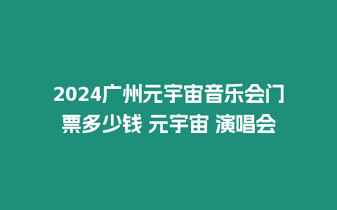 2024廣州元宇宙音樂會門票多少錢 元宇宙 演唱會