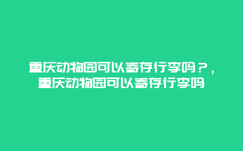 重慶動物園可以寄存行李嗎？，重慶動物園可以寄存行李嗎