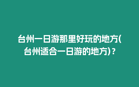 臺州一日游那里好玩的地方(臺州適合一日游的地方)？