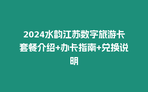 2024水韻江蘇數字旅游卡套餐介紹+辦卡指南+兌換說明