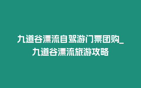 九道谷漂流自駕游門票團購_九道谷漂流旅游攻略