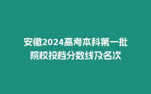 安徽2024高考本科第一批院校投檔分數線及名次