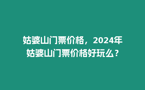 姑婆山門(mén)票價(jià)格，2024年姑婆山門(mén)票價(jià)格好玩么？