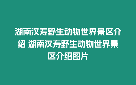 湖南漢壽野生動物世界景區介紹 湖南漢壽野生動物世界景區介紹圖片