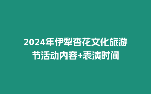 2024年伊犁杏花文化旅游節(jié)活動內(nèi)容+表演時間