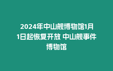 2024年中山艦博物館1月1日起恢復開放 中山艦事件博物館