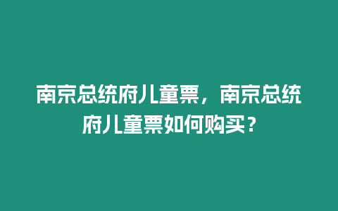 南京總統府兒童票，南京總統府兒童票如何購買？