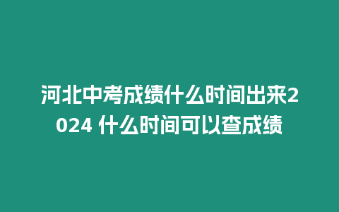 河北中考成績(jī)什么時(shí)間出來2024 什么時(shí)間可以查成績(jī)