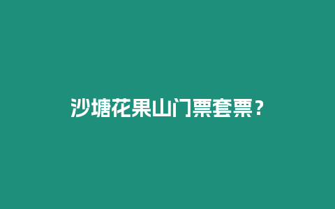 沙塘花果山門票套票？