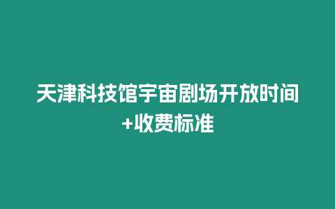 天津科技館宇宙劇場開放時間+收費標準