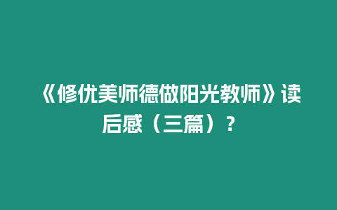 《修優美師德做陽光教師》讀后感（三篇）？