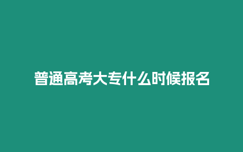 普通高考大專什么時候報名