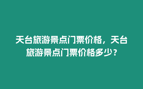 天臺旅游景點門票價格，天臺旅游景點門票價格多少？