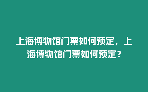 上海博物館門票如何預定，上海博物館門票如何預定？