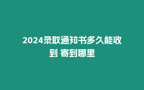 2024錄取通知書(shū)多久能收到 寄到哪里