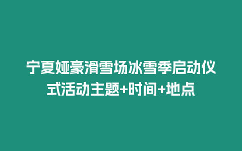 寧夏婭豪滑雪場冰雪季啟動儀式活動主題+時間+地點