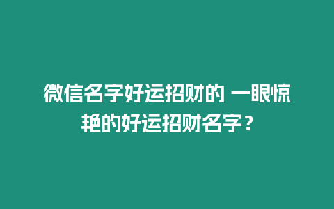 微信名字好運招財的 一眼驚艷的好運招財名字？