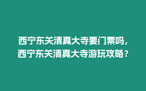 西寧東關清真大寺要門票嗎，西寧東關清真大寺游玩攻略？