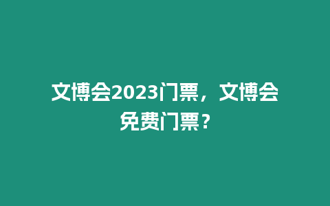 文博會2023門票，文博會免費門票？