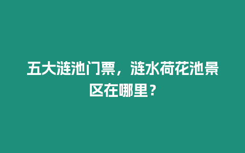 五大漣池門票，漣水荷花池景區(qū)在哪里？