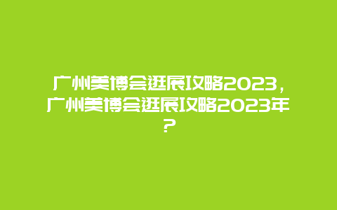 廣州美博會逛展攻略2024，廣州美博會逛展攻略2024年？