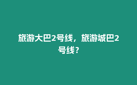 旅游大巴2號線，旅游城巴2號線？