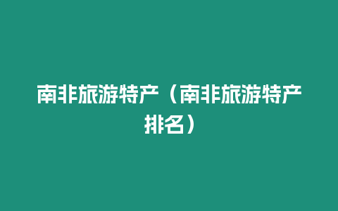 南非旅游特產（南非旅游特產排名）