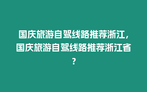 國慶旅游自駕線路推薦浙江，國慶旅游自駕線路推薦浙江省？